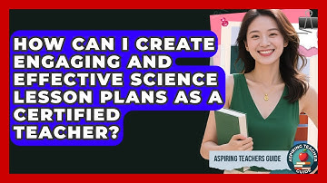 How Can I Create Engaging And Effective Science Lesson Plans As A Certified Teacher?