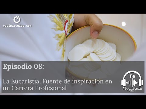 Ep 08: La Eucaristía, Fuente de Inspiración en mi Carrera Profesional | Algoritmia de fe Podcast