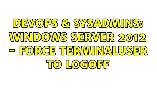 DevOps & SysAdmins: Windows Server 2012 - Force Terminaluser to logoff