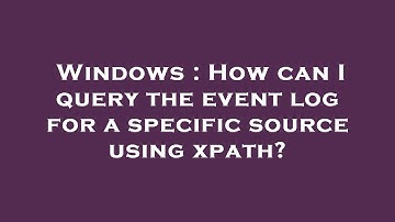 Windows : How can I query the event log for a specific source using xpath?