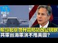 布林肯籲北京勿升高局勢改變現狀 共軍台海軍演不甩美國？ 少康戰情室 20240523