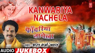 KANWARIYA NACHELA | BHOJPURI KANWAR BHAJANS AUDIO JUKEBOX | SINGER - BHARAT SHARMA VYAS |