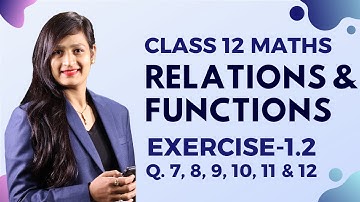 Class 12 Maths Chapter 1, Exercise 1.2 (Q. 7, 8, 9, 10, 11 & 12) | Relations & Functions