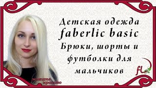 Детская одежда faberlic basic. Брюки, шорты, и футболки для мальчиков