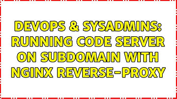 DevOps & SysAdmins: Running Code server on subdomain with nginx reverse-proxy