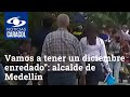“Vamos a tener un diciembre enredado”: alcalde de Medellín por mal comportamiento frente al COVID
