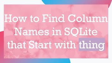 How to Find Column Names in SQLite that Start with thing