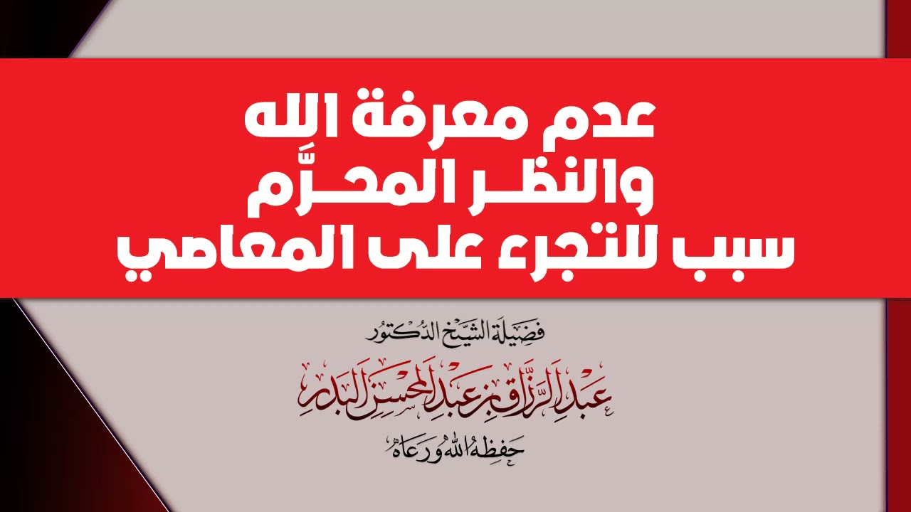 عدم معرفة الله والنظر المحرم سبب للتجرء على المعاصي لفضيلة الشيخ د عبد الرزاق البدر حفظه الله تعالى