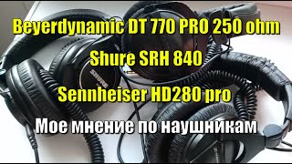 Beyerdynamic DT 770, Shure srh840, Sennheiser hd280 pro мое мнение по наушникам.