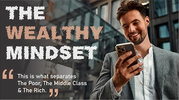 The Wealthy Mindset (This is what separates The Poor, The Middle Class and The Rich)