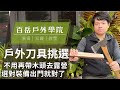 【戶外豆知識】外出選對刀具！方便又省力 不用在帶木頭或木柴去露營啦丨戶外刀具挑選丨100mountain