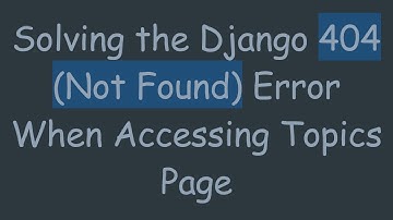 Solving the Django 404 (Not Found) Error When Accessing Topics Page