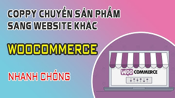 Hướng Dẫn Coppy Chuyển Sản Phẩm Sang Website Khác