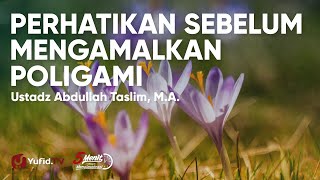 Hal-hal yang Harus Diperhatikan Sebelum Mengamalkan Poligami - Ustadz Abdullah Taslim, M.A.