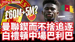 【🔴英倫搜查官 ~ 曼聯鍥而不捨追逐 | 白禮頓中場巴利巴 | David Ornstein獨家 : 曼聯出價6千萬英鎊 加5百萬英鎊Add-on|比較上季一億英鎊為低 】
