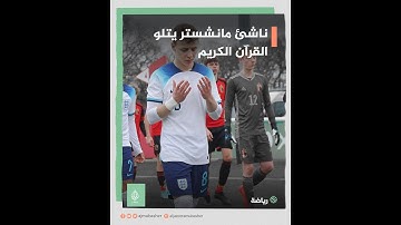 ناشئ مانشستر يونايتد يخطف الأضواء بتلاوة مميزة للقرآن الكريم