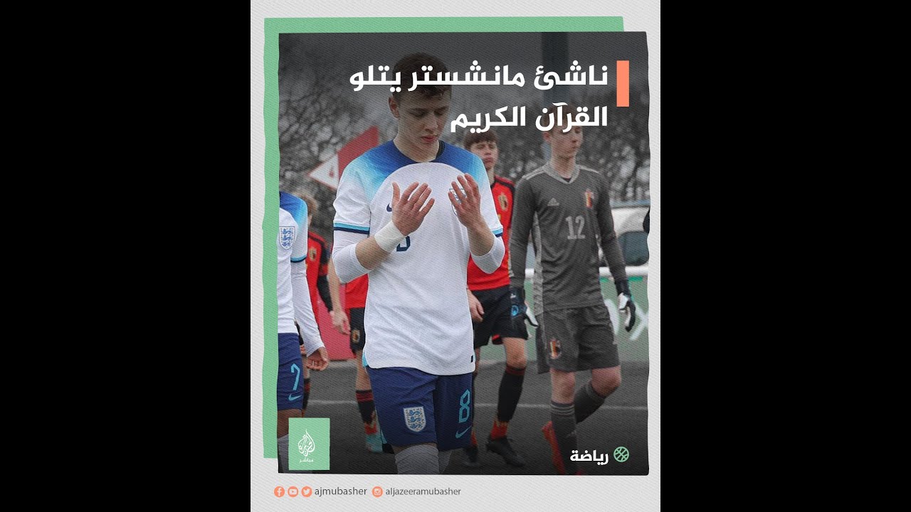 ناشئ مانشستر يونايتد يخطف الأضواء بتلاوة مميزة للقرآن الكريم