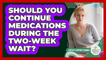 Should You Continue Medications During The Two-Week Wait?