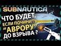 Subnautica ЧТО БУДЕТ ЕСЛИ ПОЧИНИТЬ АВРОРУ ДО ВЗРЫВА?