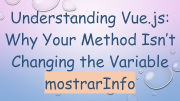 Understanding Vue.js: Why Your Method Isn’t Changing the Variable mostrarInfo