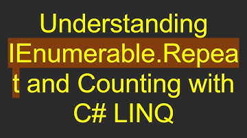 Understanding IEnumerable.Repeat and Counting with C# LINQ