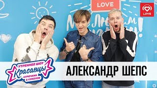 Александр Шепс в гостях у Красавцев Love Radio 05.10.2018