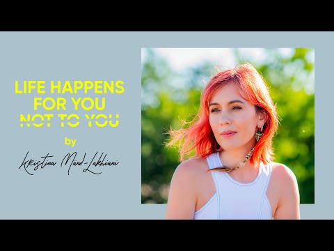 Life Happens For You, Not To You | Kristina Mänd-Lakhiani