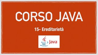 Corso Java 15 - Ereditarietà