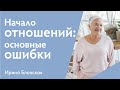 Начало отношений: основные ошибки | Ирина Блонская