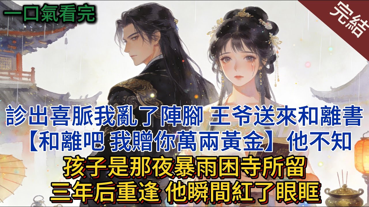 診出喜脈我亂了陣腳，從不踏進院門的王爷送來和離書：“和離吧，我贈你萬兩黃金”，他不知孩子是那夜暴雨困寺所留，三年后重逢，他瞬間紅了眼眶。#小说 #小说推荐 #完結 #一口氣看完 #古言