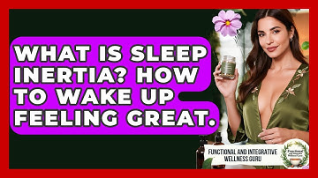 What Is Sleep Inertia? How To Wake Up Feeling Great. - Functional and Integrative Wellness Guru