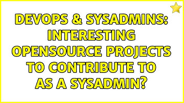 DevOps & SysAdmins: Interesting opensource projects to contribute to as a sysadmin? (2 Solutions!!)