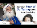 Don’t Let Fear of Suffering Limit Your Possibility - Sadhguru