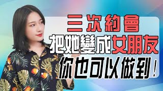 三次約會把她變成女朋友，你也可以做到！丨兩性丨情感丨戀愛