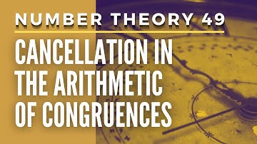 Number Theory 49 - Cancellation in The Arithmetic of Congruences