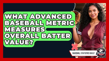 What Advanced Baseball Metric Measures Overall Batter Value? - Baseball Statistics Vault