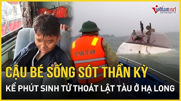 Cậu bé thoát chết thần kỳ sau vụ lật tàu ở Hạ Long kể lại phút sinh tử "Cháu đã cố gắng thoát ra"