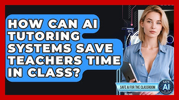 How Can AI Tutoring Systems Save Teachers Time In Class? - Safe AI for The Classroom
