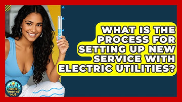 What Is the Process for Setting Up New Service With Electric Utilities? - Your Utilities Hub