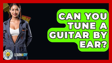Can You Tune A Guitar By Ear? - LearnToDIY360.com