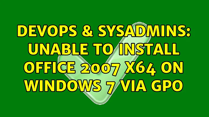 DevOps & SysAdmins: Unable to install Office 2007 x64 on Windows 7 via GPO (2 Solutions!!)