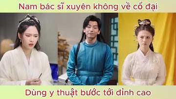Nam bác sĩ xuyên không về cổ đại, dùng y thuật bước tới đỉnh cao | Phim hay