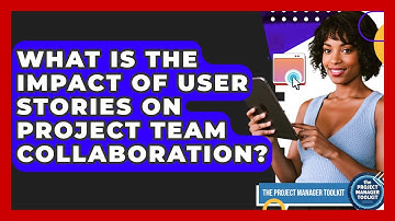 What Is The Impact Of User Stories On Project Team Collaboration? - The Project Manager Toolkit