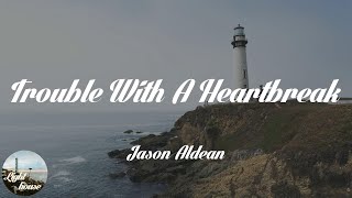 Jason Aldean - Trouble With A Heartbreak (Lyrics)