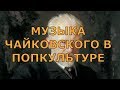 Музыка Чайковского в попкультуре