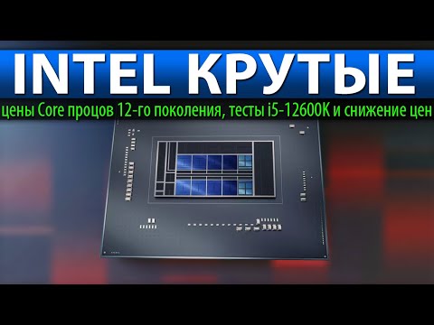 💎INTEL КРУТЫЕ: цены Core процессоров 12-го поколения, тесты i5-12600K и снижение цен