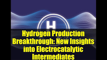 Hydrogen Production Breakthrough: New Insights into Electrocatalytic Intermediates