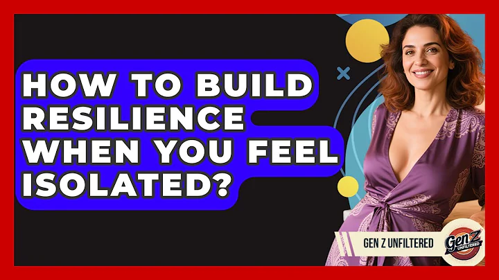 How To Build Resilience When You Feel Isolated? - Gen Z Unfiltered