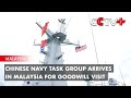 Chinese Navy Task Group Arrives in Malaysia for Goodwill Visit