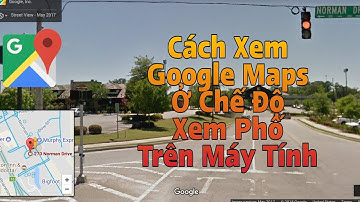 CÁCH XEM GOOGLE MAPS Ở CHẾ ĐỘ XEM PHỐ TRÊN MÁY TÍNH.P1